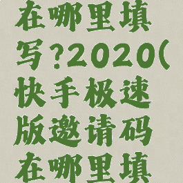 快手极速版邀请码在哪里填写?2020(快手极速版邀请码在哪里填写?2020版)