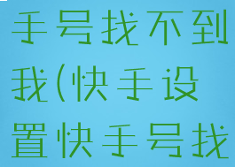 快手设置快手号找不到我(快手设置快手号找不到我了)