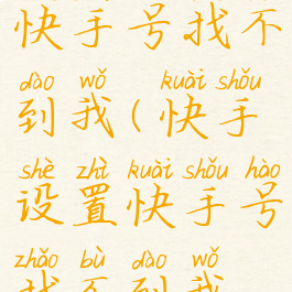 快手设置快手号找不到我(快手设置快手号找不到我怎么办)