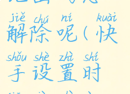 快手设置时间限制忘记密码怎么解除呢(快手设置时间限制忘记密码怎么解除呢)