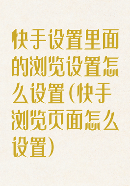 快手设置里面的浏览设置怎么设置(快手浏览页面怎么设置)