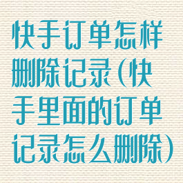 快手订单怎样删除记录(快手里面的订单记录怎么删除)
