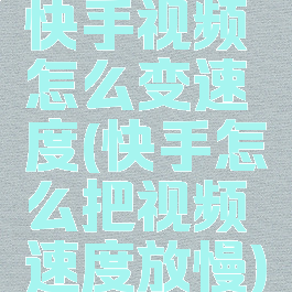 快手视频怎么变速度(快手怎么把视频速度放慢)