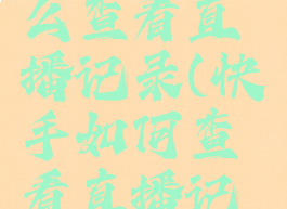 快手里怎么查看直播记录(快手如何查看直播记录)