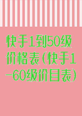 快手1到50级价格表(快手1-60级价目表)