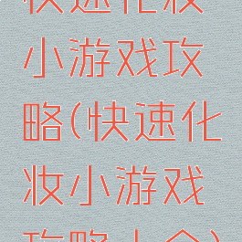 快速化妆小游戏攻略(快速化妆小游戏攻略大全)