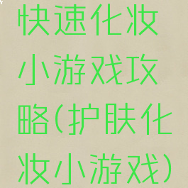 快速化妆小游戏攻略(护肤化妆小游戏)