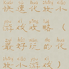 快速化妆小游戏攻略(最好玩的化妆小游戏)