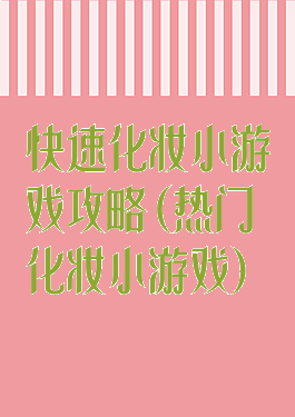 快速化妆小游戏攻略(热门化妆小游戏)