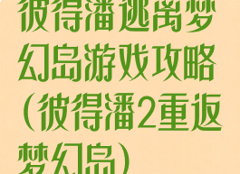 彼得潘逃离梦幻岛游戏攻略(彼得潘2重返梦幻岛)