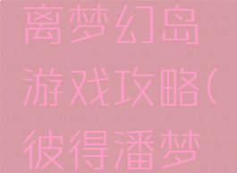 彼得潘逃离梦幻岛游戏攻略(彼得潘梦幻岛)