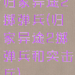 归家异途2掷弹兵(归家异途2掷弹兵和突击兵)