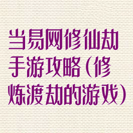 当易网修仙劫手游攻略(修炼渡劫的游戏)