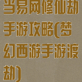 当易网修仙劫手游攻略(梦幻西游手游渡劫)