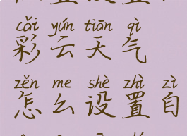 彩云天气位置设置(彩云天气怎么设置自动更新时间)