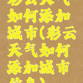 彩云天气如何添加城市(彩云天气如何添加城市信息)