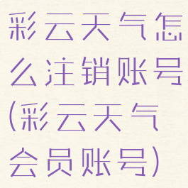 彩云天气怎么注销账号(彩云天气会员账号)