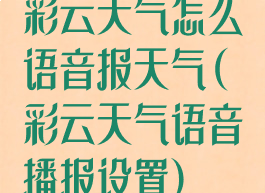 彩云天气怎么语音报天气(彩云天气语音播报设置)