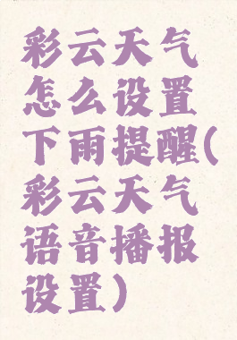 彩云天气怎么设置下雨提醒(彩云天气语音播报设置)