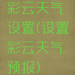 彩云天气设置(设置彩云天气预报)