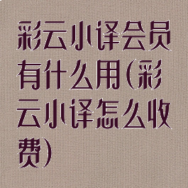 彩云小译会员有什么用(彩云小译怎么收费)