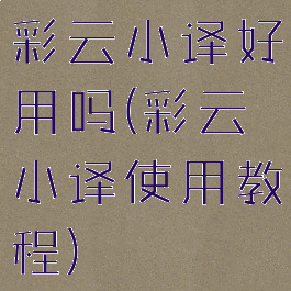 彩云小译好用吗(彩云小译使用教程)