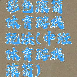 彩色滚筒体育游戏玩法(中班体育游戏滚筒)