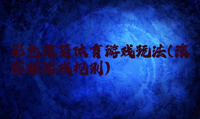 彩色滚筒体育游戏玩法(滚彩球游戏规则)