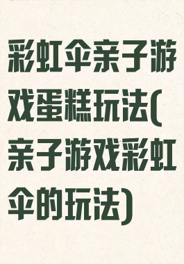 彩虹伞亲子游戏蛋糕玩法(亲子游戏彩虹伞的玩法)