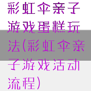 彩虹伞亲子游戏蛋糕玩法(彩虹伞亲子游戏活动流程)