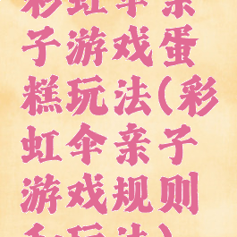 彩虹伞亲子游戏蛋糕玩法(彩虹伞亲子游戏规则和玩法)