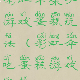 彩虹伞亲子游戏蛋糕玩法(彩虹伞吃蛋糕游戏玩法)