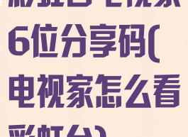 彩虹台电视家6位分享码(电视家怎么看彩虹台)