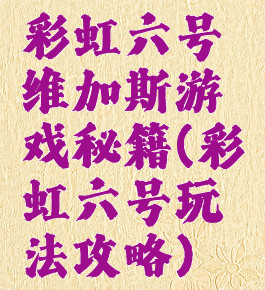 彩虹六号维加斯游戏秘籍(彩虹六号玩法攻略)