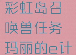 彩虹岛召唤兽任务(彩虹岛召唤兽任务玛丽的e计划2是打什么)