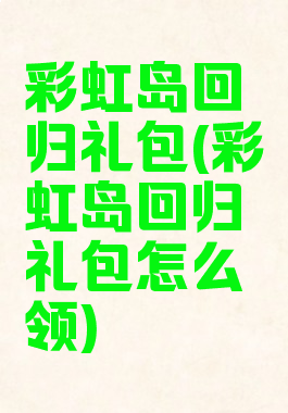 彩虹岛回归礼包(彩虹岛回归礼包怎么领)