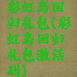 彩虹岛回归礼包(彩虹岛回归礼包激活码)