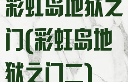 彩虹岛地狱之门(彩虹岛地狱之门二)