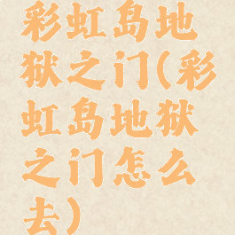 彩虹岛地狱之门(彩虹岛地狱之门怎么去)
