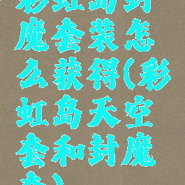 彩虹岛封魔套装怎么获得(彩虹岛天空套和封魔套)