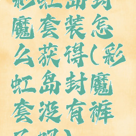 彩虹岛封魔套装怎么获得(彩虹岛封魔套没有裤子吗)