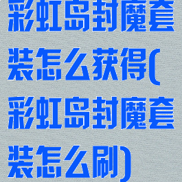 彩虹岛封魔套装怎么获得(彩虹岛封魔套装怎么刷)