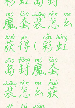 彩虹岛封魔套装怎么获得(彩虹岛封魔套装怎么获得图片)