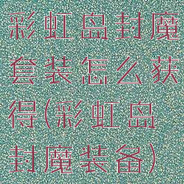 彩虹岛封魔套装怎么获得(彩虹岛封魔装备)