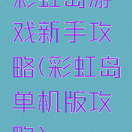 彩虹岛游戏新手攻略(彩虹岛单机版攻略)