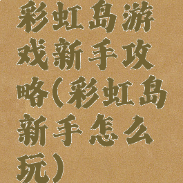 彩虹岛游戏新手攻略(彩虹岛新手怎么玩)