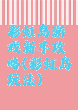 彩虹岛游戏新手攻略(彩虹岛玩法)