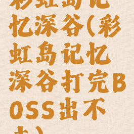 彩虹岛记忆深谷(彩虹岛记忆深谷打完BOSS出不去)