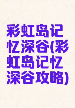 彩虹岛记忆深谷(彩虹岛记忆深谷攻略)