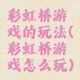 彩虹桥游戏的玩法(彩虹桥游戏怎么玩)